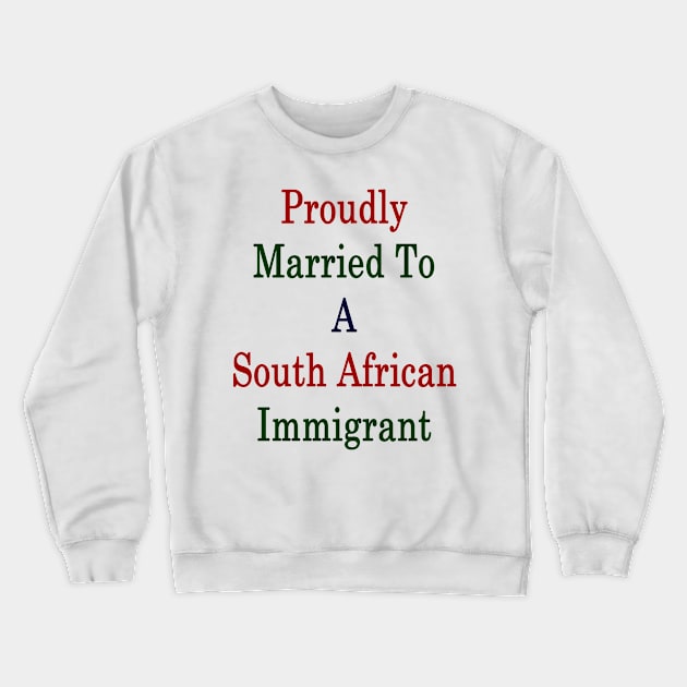 Proudly Married To A South African Immigrant Crewneck Sweatshirt by supernova23